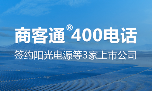 商客通400電話簽約陽光電源,東華軟件,邦德激光3家上市公司